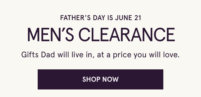 Father’s Day is June 21. Men’s Clearance. Gifts Dad will live in, at price you’ll love. Click here to shop now