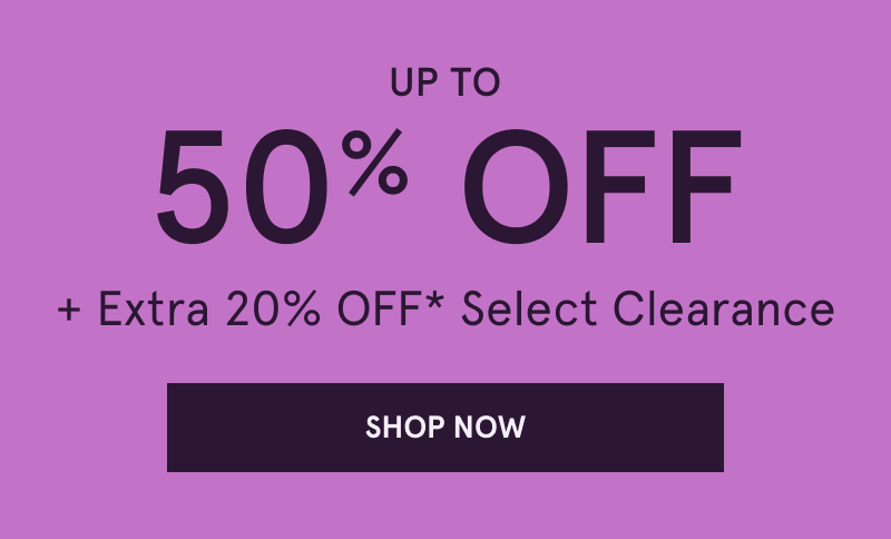 Up to 50% OFF + Extra 20% OFF Select Clearance. Click here to shop now