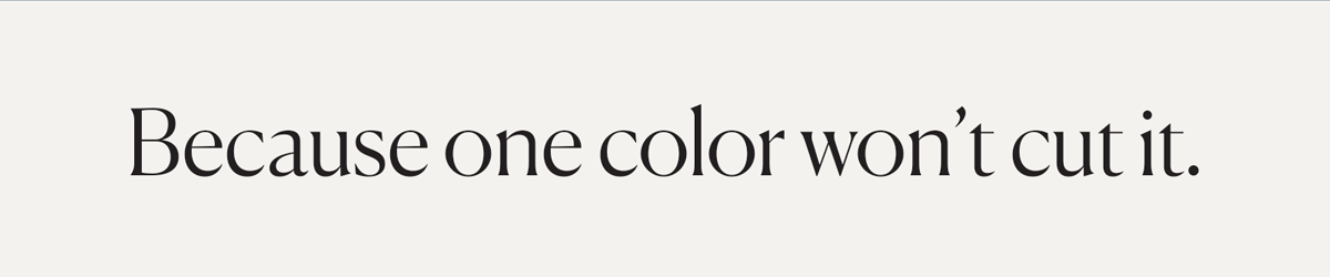Because one color won't cut it