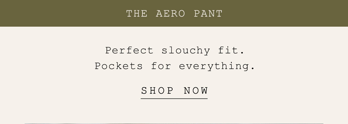 the aero pant, perfect slouchy fit. pockets for everything. shop now