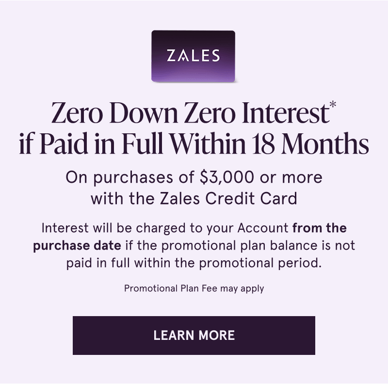 Zero down & interest for 18 months on purchases of $3K+ with Zales Credit Card. Click here to learn more