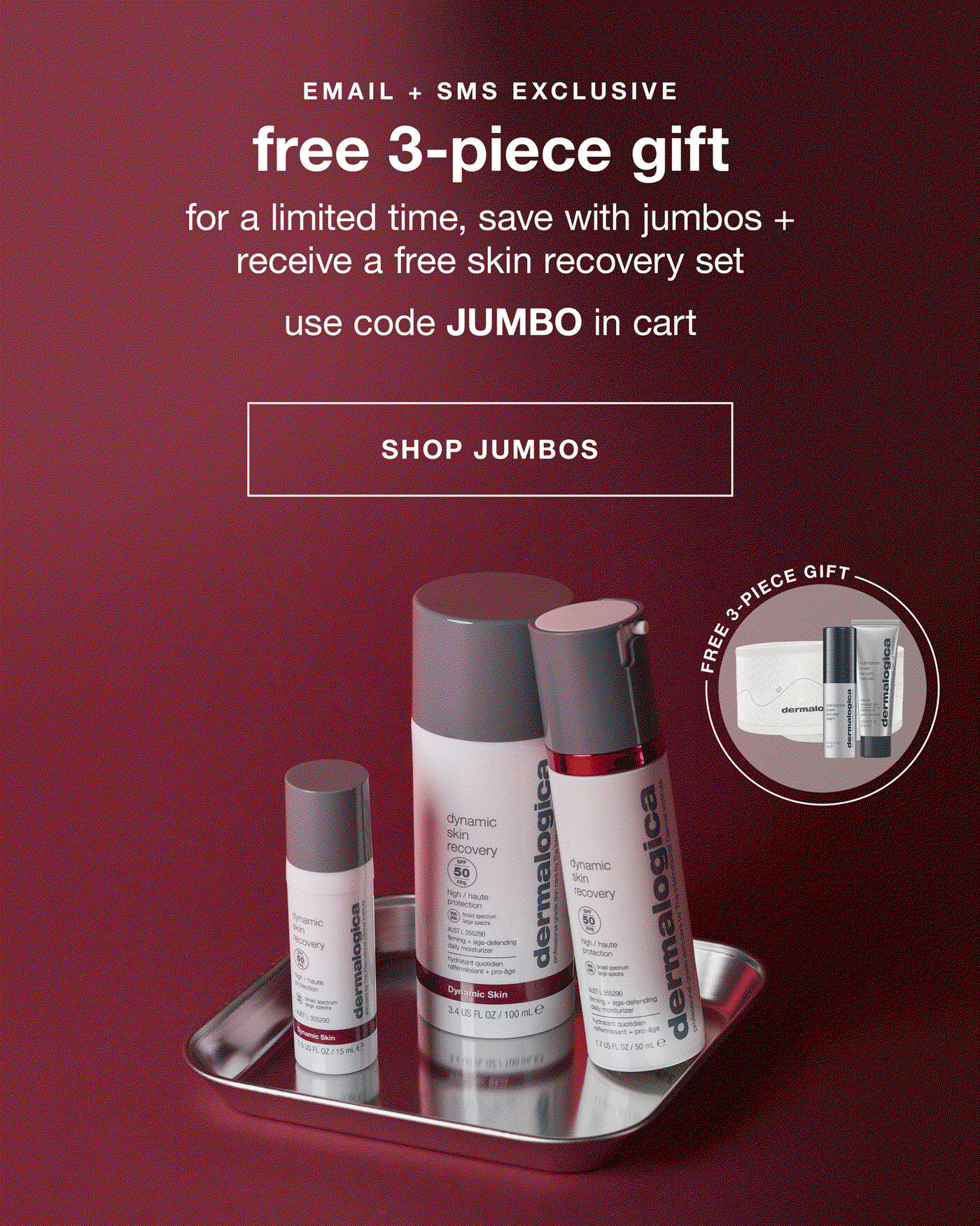 EMAIL + SMS EXCLUSIVE​  Header: free 3-piece gift​  Sub: for a limited time, save with jumbos + receive a free skin recovery set​  USE CODE: JUMBO in cart​  CTA: SHOP NOW​  badge: free with jumbo purchase