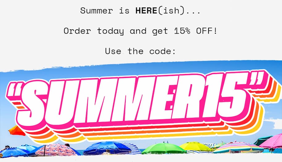 Summer is HERE(ish)... Order today and get 15% off! Use the code: SUMMER15