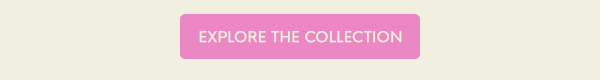 EXPLORE THE COLLECTION