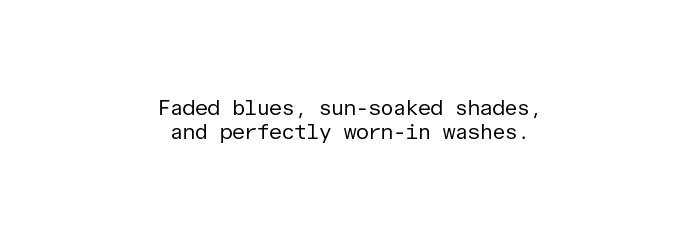 Faded blues, sun-soaked shades, and perfectly worn-in washes.ses