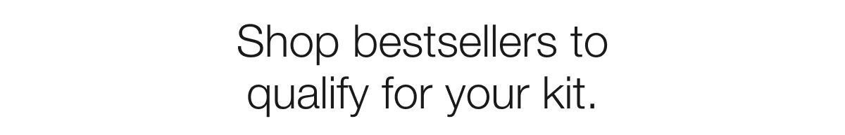 Shop bestsellers to qualify for your kit.