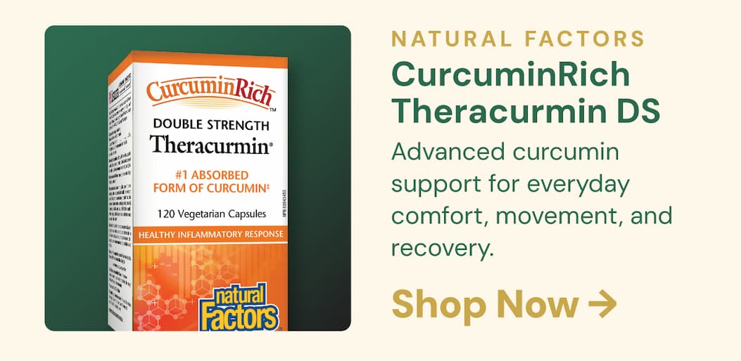 Natural Factors: CurcuminRich Theracurmin DS. Advanced curcumin support for everyday comfort, movement, and recovery.