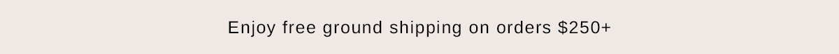 Free ground shipping on orders $250+