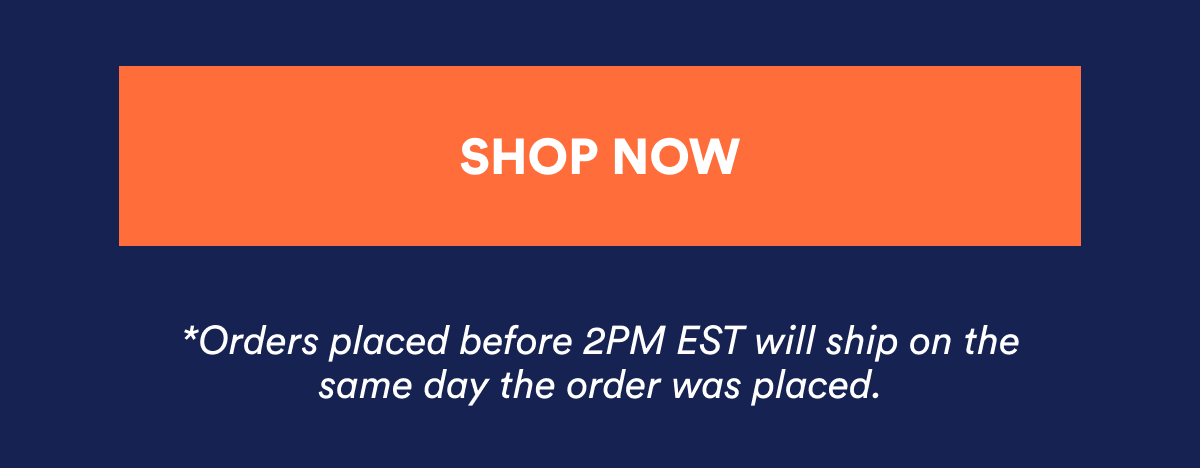 Orders placed before 2PM EST will ship on the same day the order was placed.