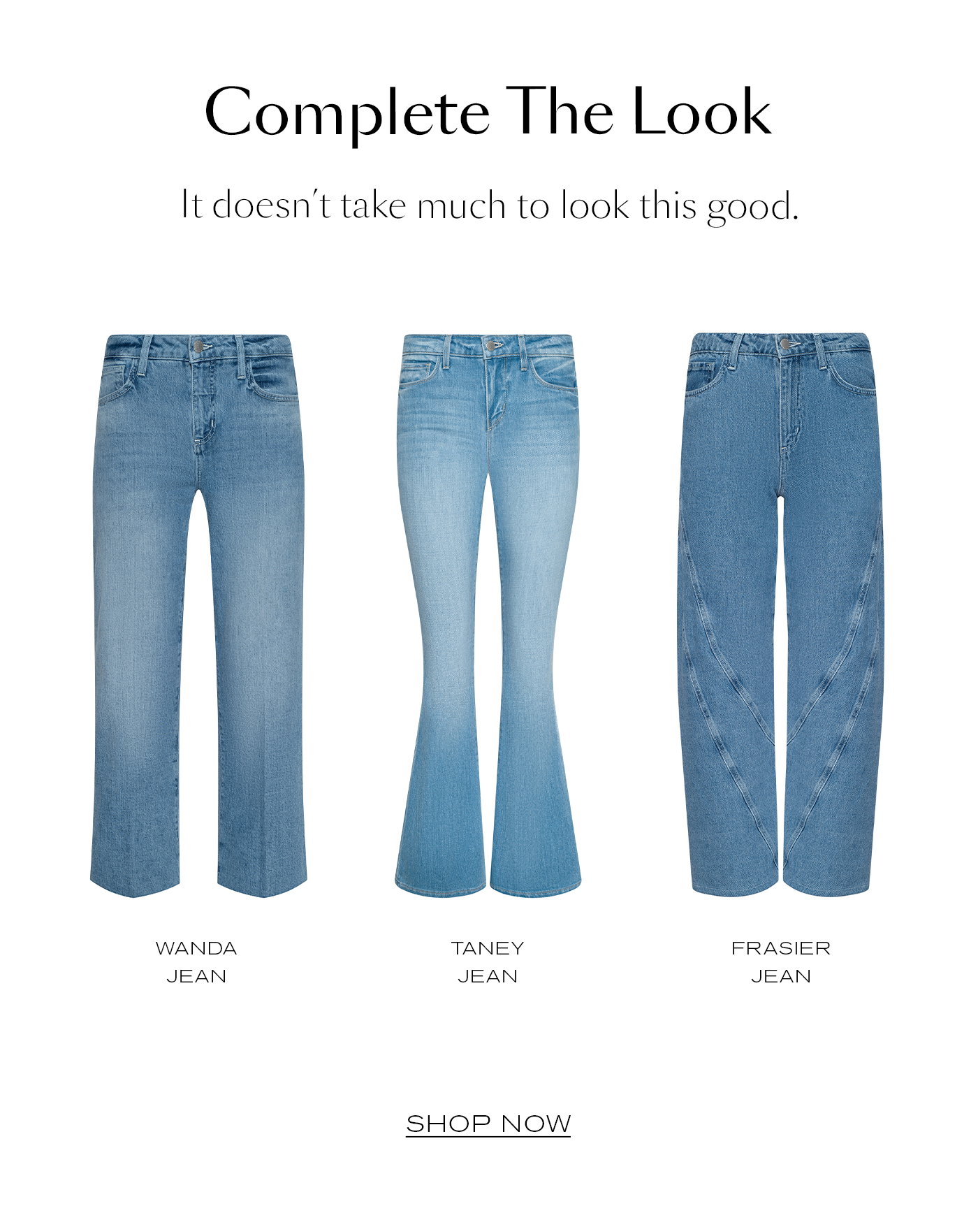 Complete The Look   It doesn’t take much to look this good. Shop Now