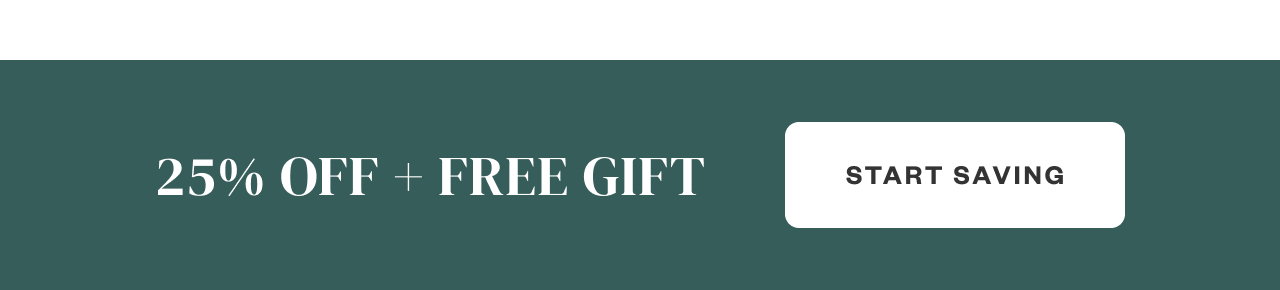 25% OFF + Free Gift. Start Saving.