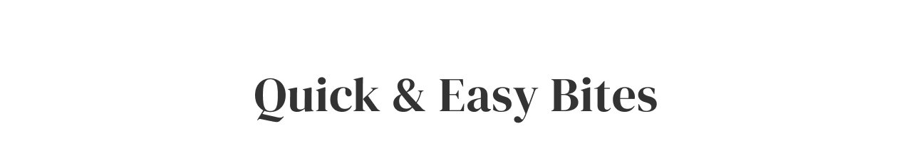 Quick + Easy Bites