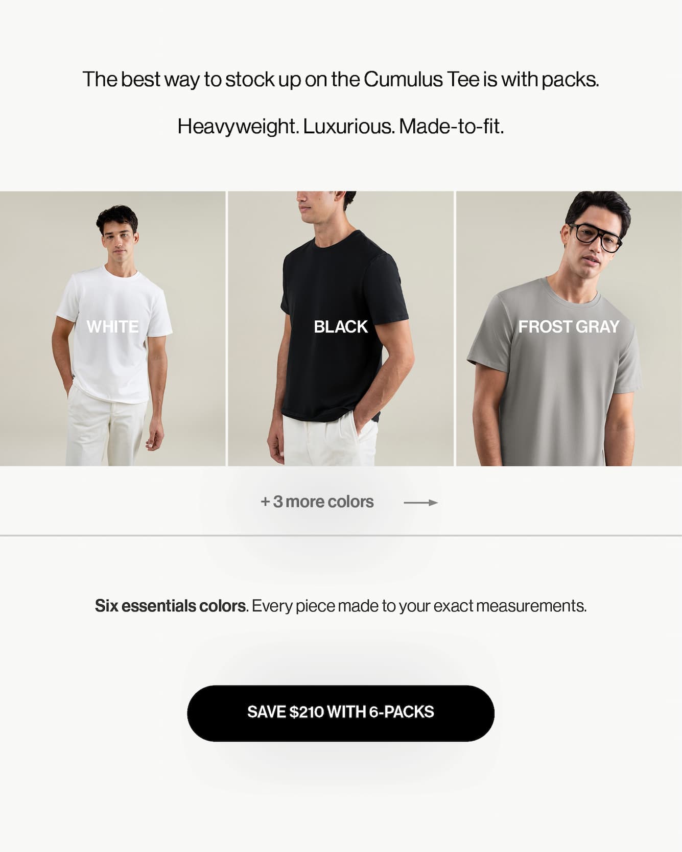 The best way to stock up on the Cumulus Tee is with packs.  Heavyweight. Luxurious. Made-to-fit.
