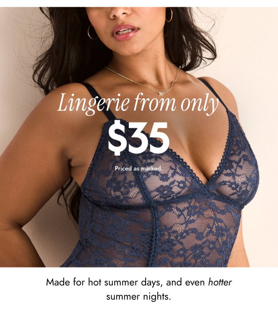 Lingerie from only 35 dollars. Priced as marked. Made for hot summer days, and even hotter summer nights.