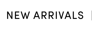 NEW ARRIVALS