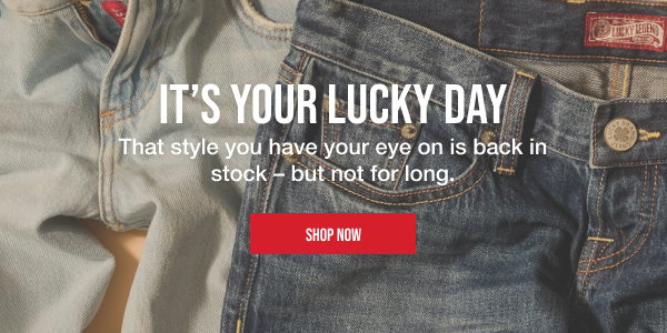 It's your lucky day. That style you have your eye on is back in stock - but not for long. Shop Now.