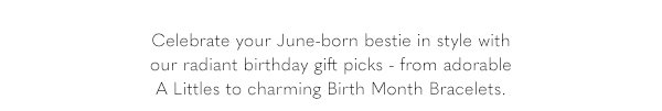 Celebrate your June-born bestie in style with our radiant birthday gift picks - from adorable A Little sto charming Birth Month Bracelets,