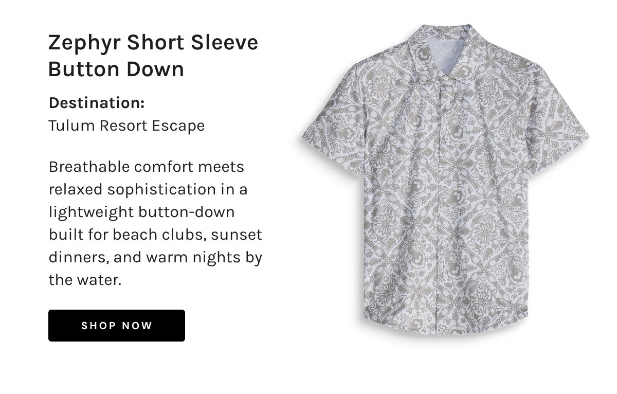 Zephyr Short Sleeve Button Down  Destination: Tulum Resort Escape  Breathable comfort meets relaxed sophistication in a lightweight button-down built for beach clubs, sunset dinners, and warm nights by the water.  [[SHOP NOW]]