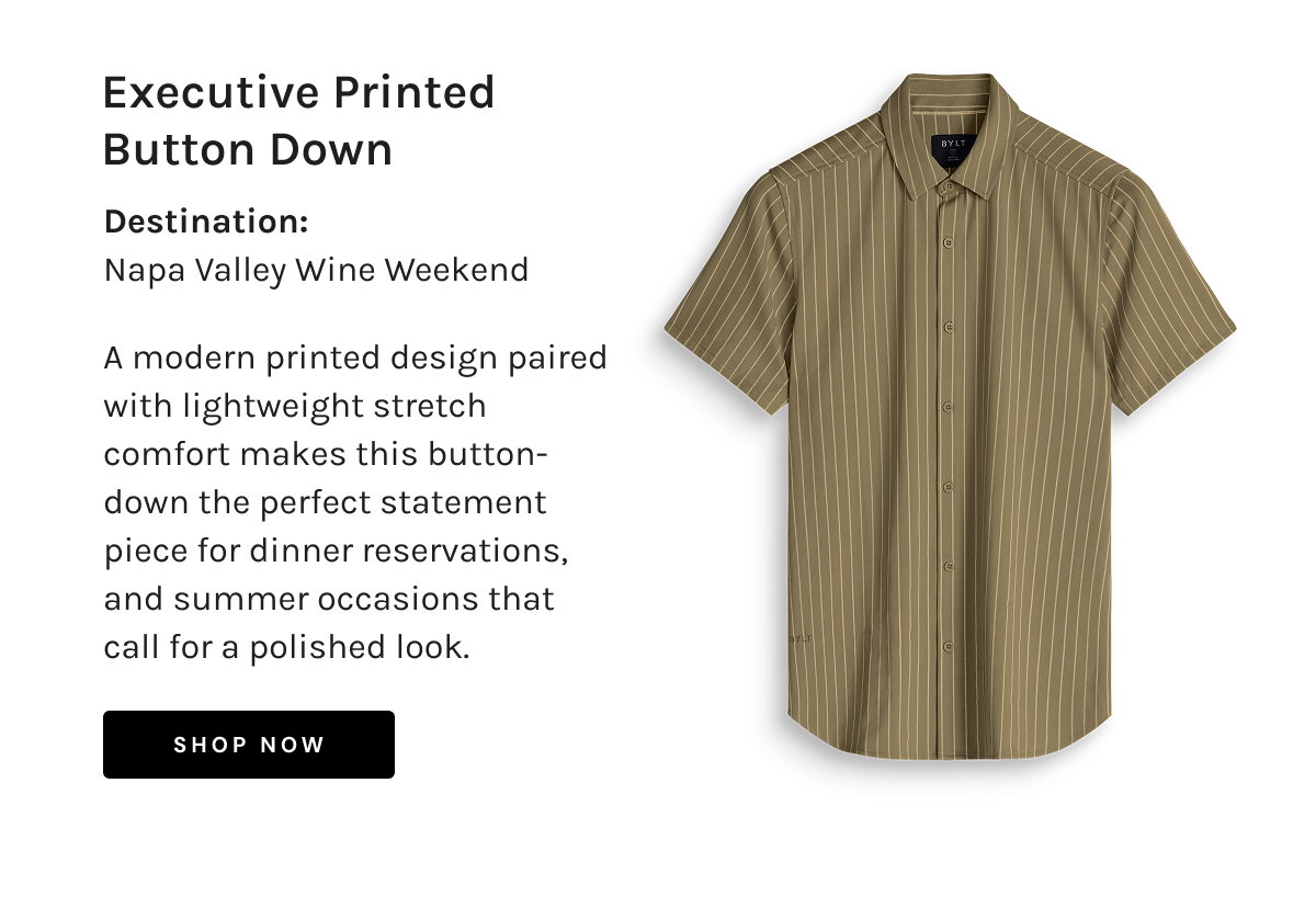 Executive Printed Button Down  Destination: Napa Valley Wine Weekend  A modern printed design paired with lightweight stretch comfort makes this button-down the perfect statement piece for dinner reservations, and summer occasions that call for a polished look.  [[SHOP NOW]]