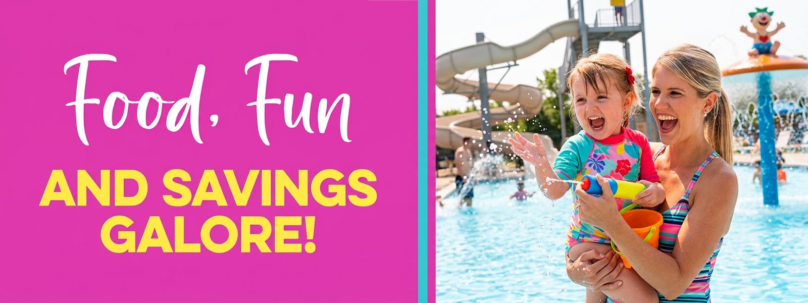 A mother and daughter enjoy a water park with the text "Food, Fun AND SAVINGS GALORE!"