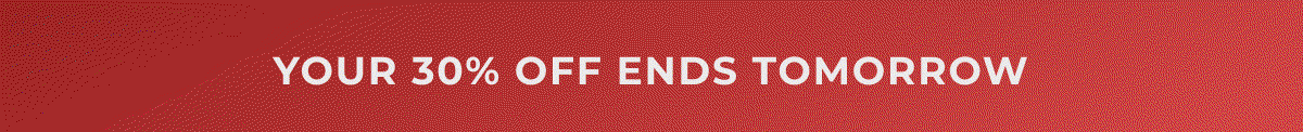 Your 30% OFF Ends Tomorrow