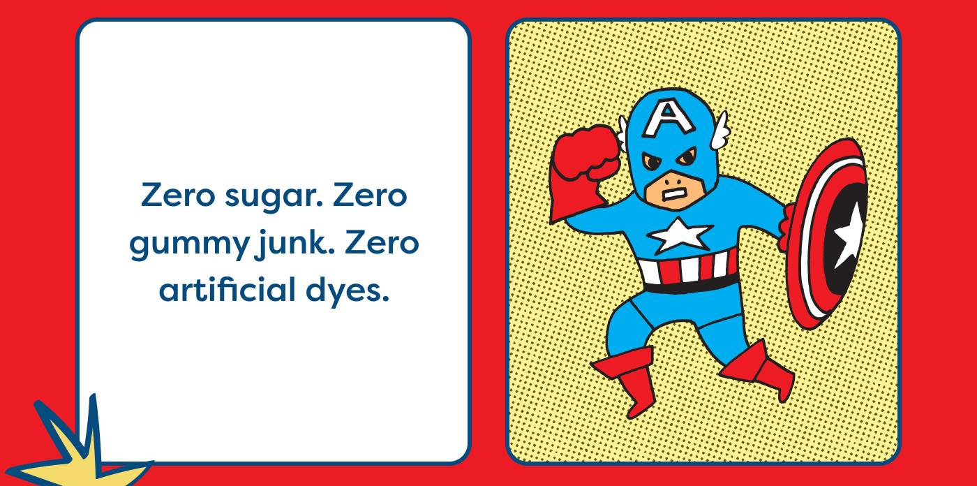 Zero sugar. Zero gummy junk. Zero artificial dyes. 