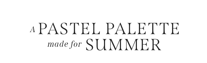 A PASTEL PALETTE MADE FOR SUMMER