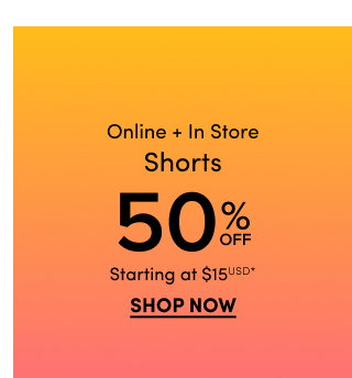 Online + In Store | Shorts 50% Off Starting at $15USD* | Shop Now >