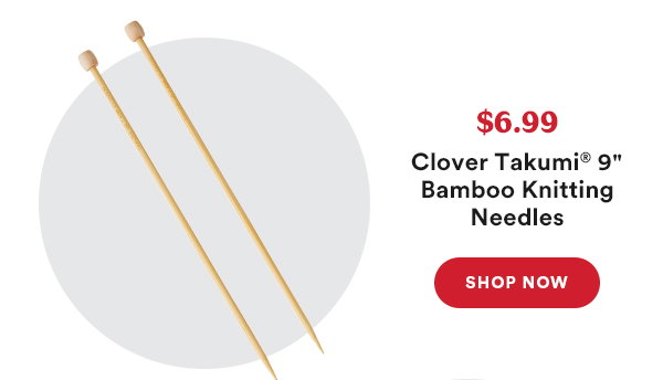 $6.99 Clover Takumi® 9″ Bamboo Knitting Needles Shop Now