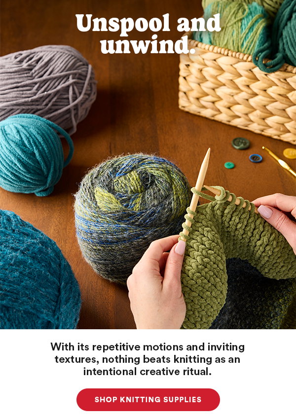 Unspool and unwind. With its repetitive motions and inviting textures, nothing beats knitting as an intentional creative ritual. Shop Knitting Supplies