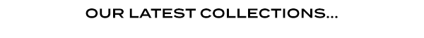 OUR LATEST COLLECTIONS