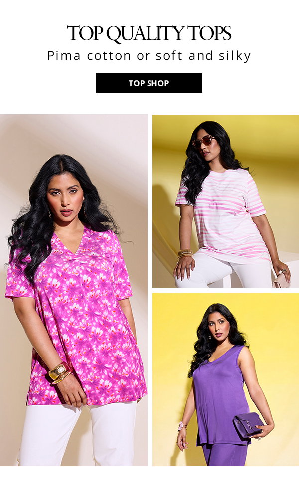 Top quality tops: Pima cotton or soft and silky. CTA: Top shop. 