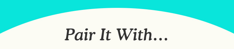 PAIR IT WITH