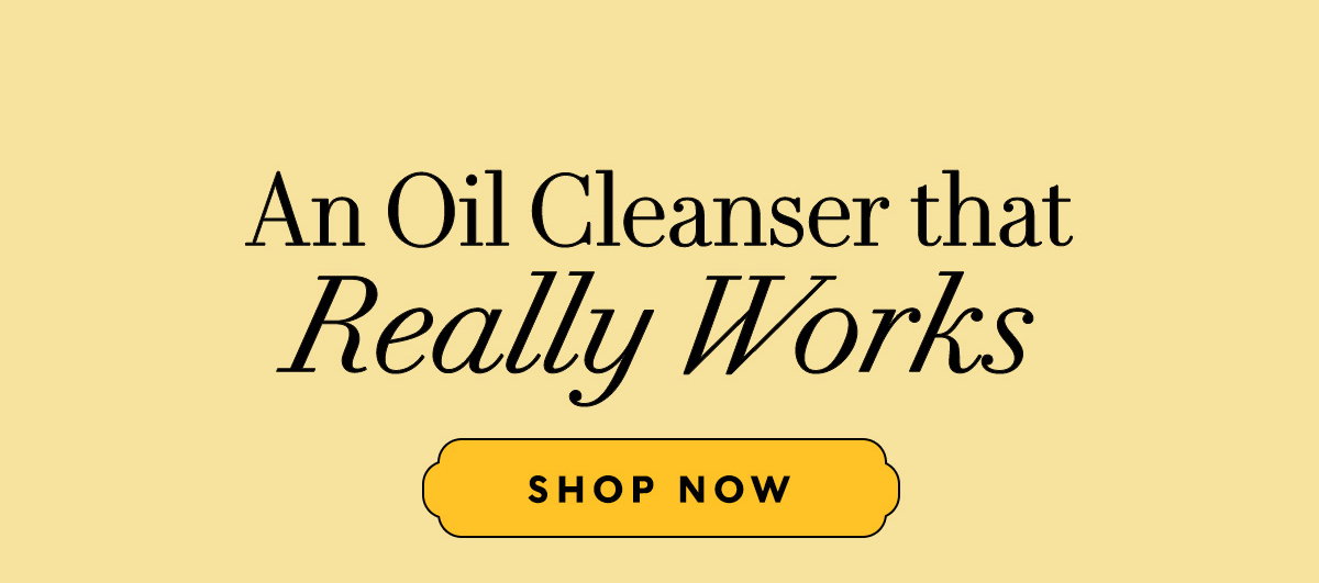 An Oil Cleanser that Really Works  SHOP NOW