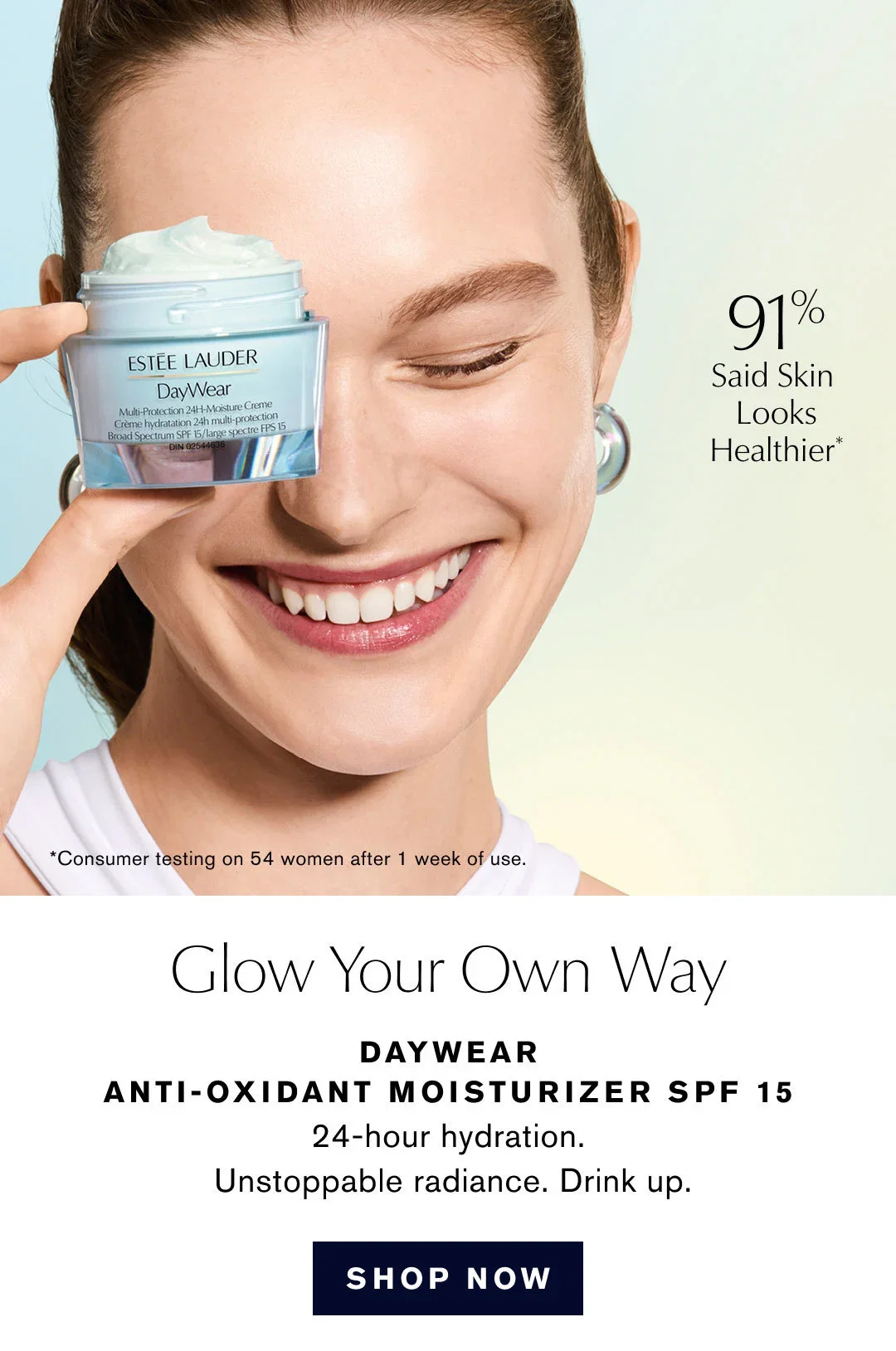 91% Said Skin Looks Healthier* | *Consumer testing on 54 women after 1 week of use. | Glow Your Own Way | DAYWEAR ANTI-OXIDANT MOISTURIZER SPF 15 | 24-hour hydration. Unstoppable radiance. Drink up. | SHOP NOW