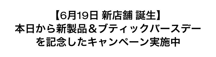 【6月19日 新店舗 誕生】                       本日から新製品＆ブティックバースデー                       を記念したキャンペーン実施中