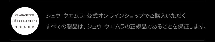 シュウ ウエムラ 公式オンラインショップでご購入いただく               すべての製品は、シュウ ウエムラの正規品であることを保証します。