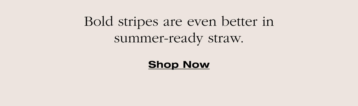 Bold stripes are even better in summer-ready straw. Shop Now