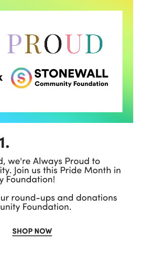 #torridstrong | Torrid Foundation | x | Stonewall Community Foundation | 01. | Every day. All year long. At Torrid, we're Always Proud to stand with our LGBTQ+ community. Join us this Pride Month in supporting Stonewall Community Foundation! Now through June 30, 100% of your round-ups and donations will benefit the Stonewall Community Foundation. | Shop Now >