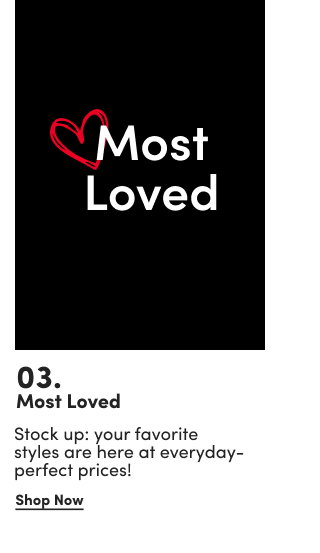 03. | Most Loved | Stock up: your favorite styles are here at everyday-perfect prices! |Shop Now >