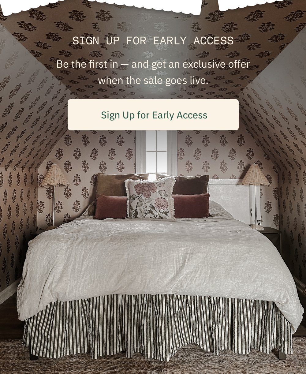 Sign Up for Early Access Be the first in — and get an exclusive offer when the sale goes live. Sign Up for Early Access