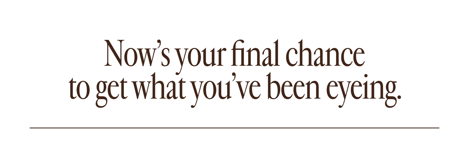 Tonight's your last chance to save on what you've been eyeing.