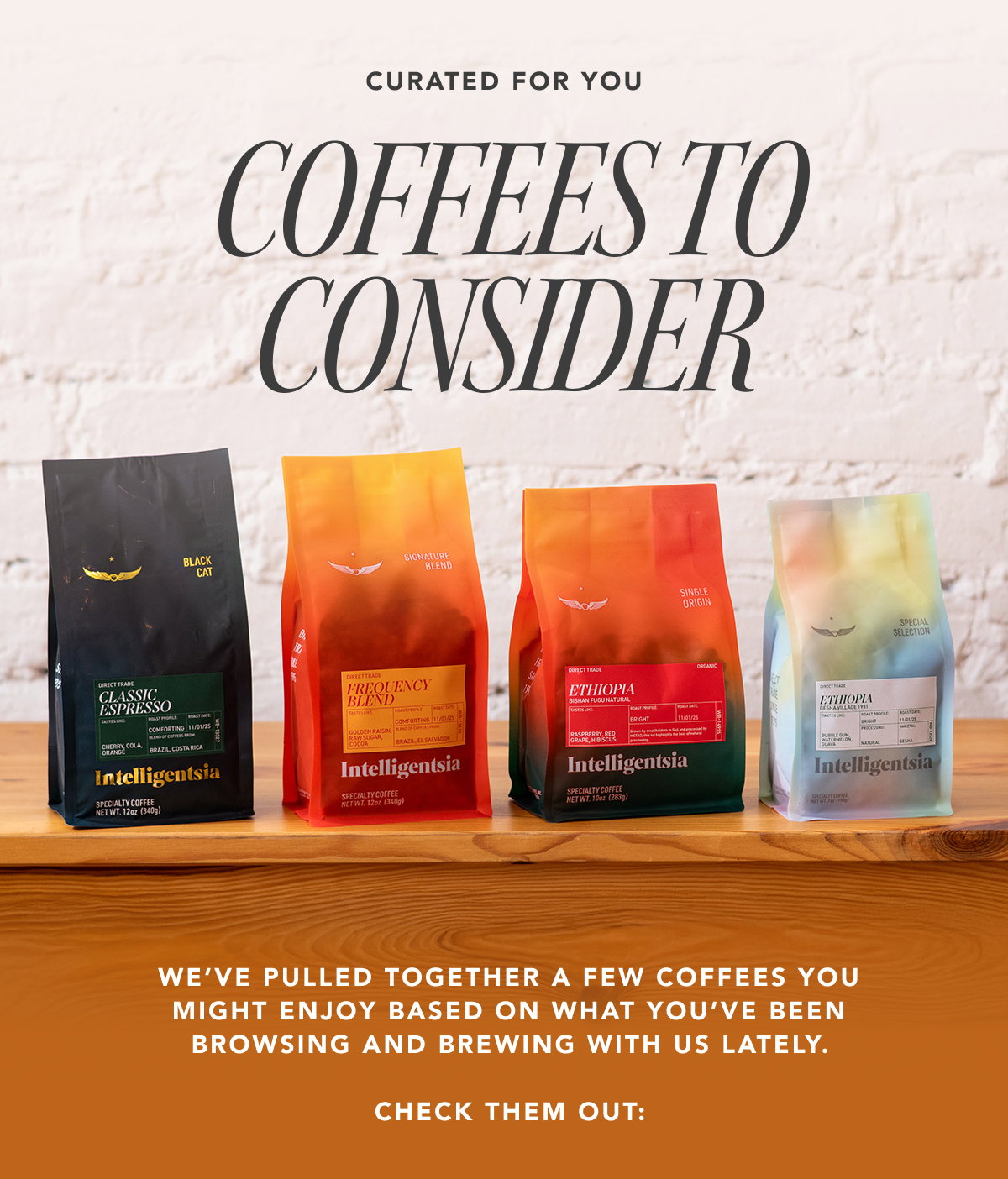 Curated for you: Coffees to Consider. We’ve pulled together a few coffees you might enjoy—based on what you’ve been browsing and brewing with us lately. Check them out: