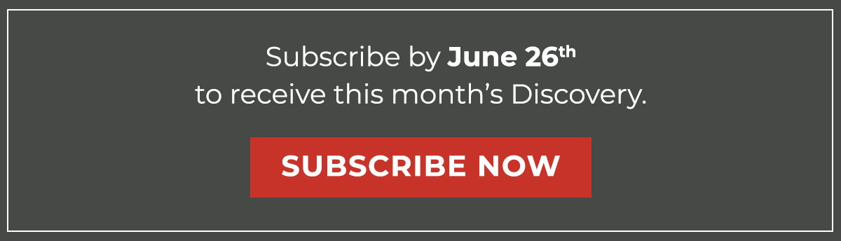 Subscribe by June 26thto receive this month’s Discovery. 