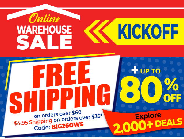 Online Warehouse Sale Kickoff - Free Shipping on orders over $60 - $4.95 Shipping on orders over $35* Code: BIG26OWS + Up To 80% Off - Explore 2,000+ Deals