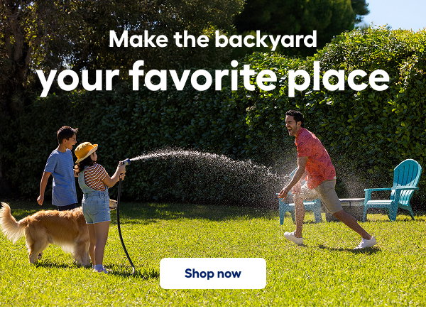 Make the backyard your favorite place. Shop now