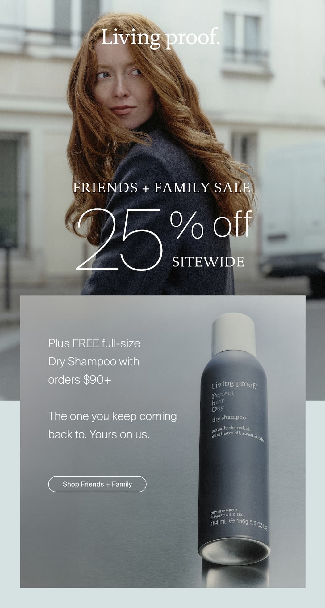 Living Proof | Friends + Family Sale starts now. 25% off + FREE full-size Dry Shampoo with orders $90+ | Shop Early Access