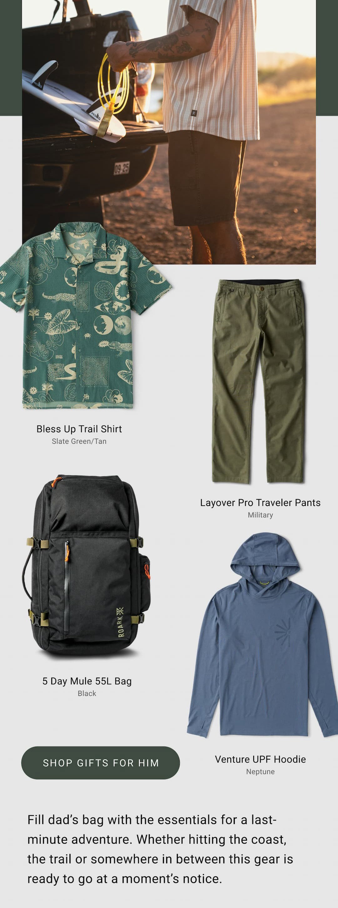 Fill dad’s bag with the essentials for a last-minute adventure. Whether hitting the coast, the trail or somewhere in between this gear is ready to go at a moment’s notice.