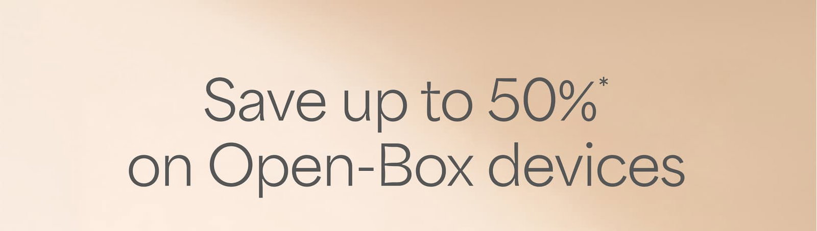 Save up to 50%* on Open-Box devices