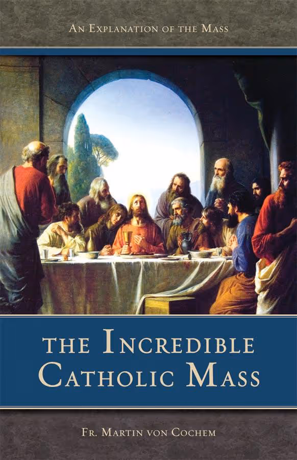 The Incredible Catholic Mass: An Explanation of the Catholic Mass